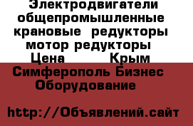 Электродвигатели общепромышленные, крановые, редукторы, мотор-редукторы › Цена ­ 123 - Крым, Симферополь Бизнес » Оборудование   